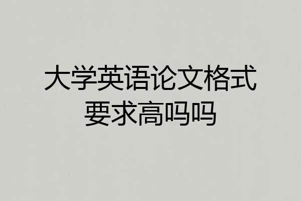 大学英语论文格式要求高吗吗