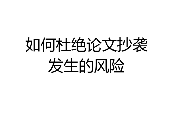 如何杜绝论文抄袭发生的风险