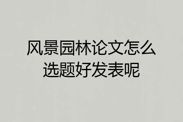 风景园林论文怎么选题好发表呢