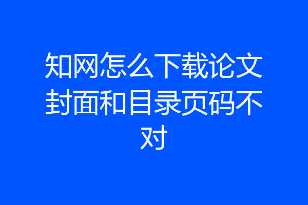 知网怎么下载论文封面和目录页码不对