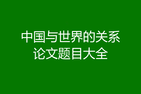 中国与世界的关系论文题目大全