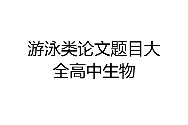 游泳类论文题目大全高中生物