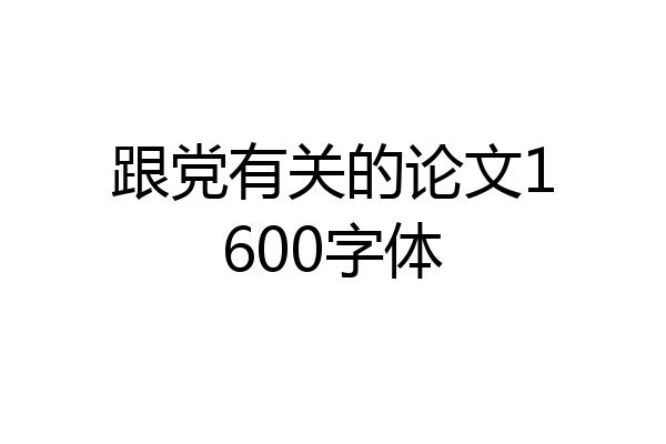 跟党有关的论文1600字体