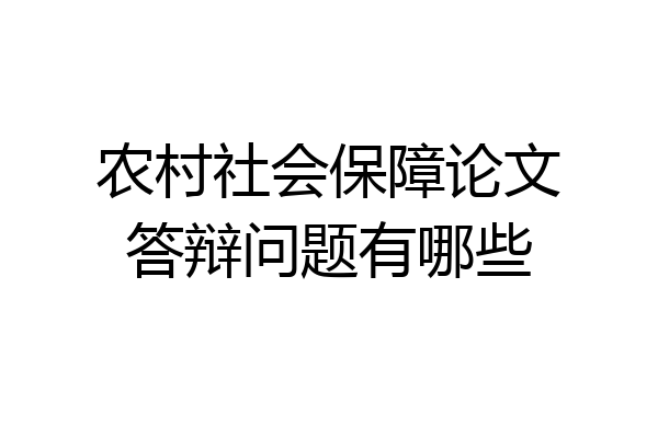 农村社会保障论文答辩问题有哪些