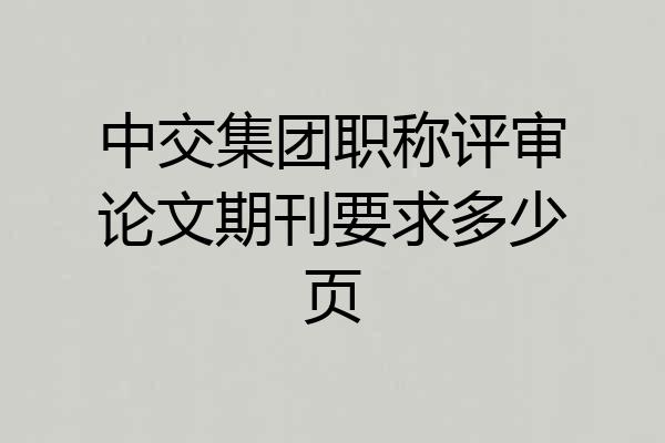 中交集团职称评审论文期刊要求多少页