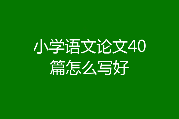 小学语文论文40篇怎么写好