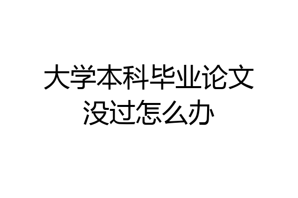 大学本科毕业论文没过怎么办