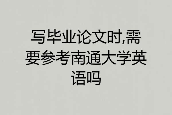 写毕业论文时,需要参考南通大学英语吗