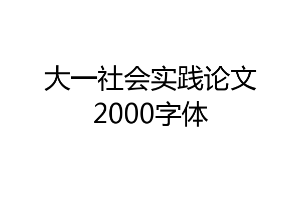 大一社会实践论文2000字体