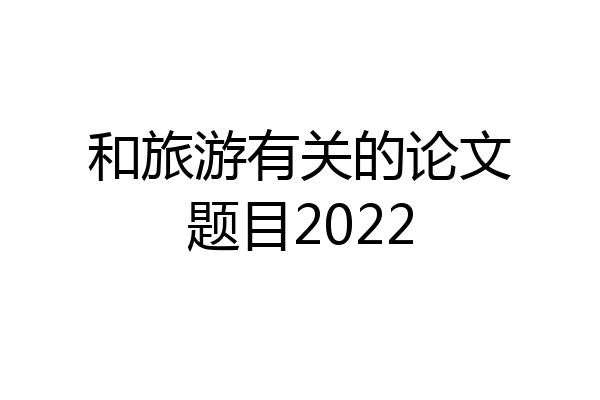 和旅游有关的论文题目2022