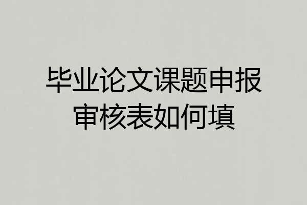 毕业论文课题申报审核表如何填