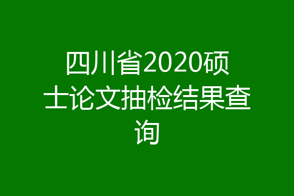 四川省2020硕士论文抽检结果查询