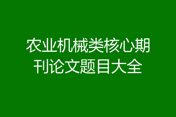 农业机械类核心期刊论文题目大全