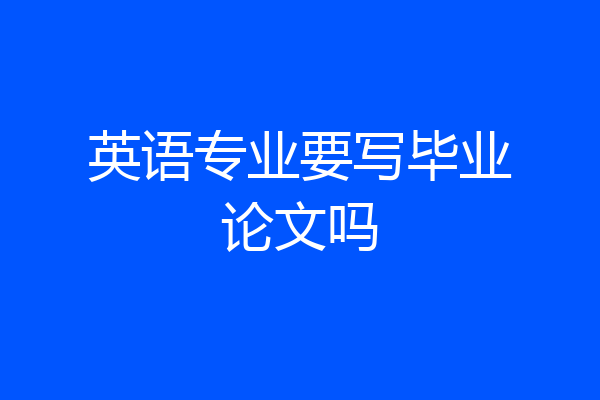 英语专业要写毕业论文吗