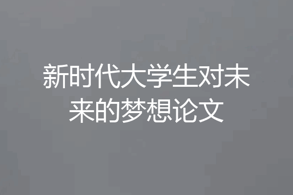 新时代大学生对未来的梦想论文
