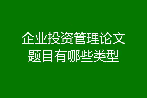 企业投资管理论文题目有哪些类型