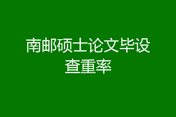南邮硕士论文毕设查重率