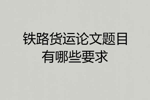 铁路货运论文题目有哪些要求