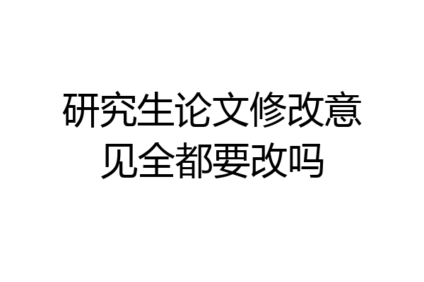 研究生论文修改意见全都要改吗