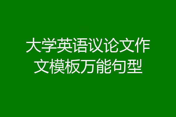 大学英语议论文作文模板万能句型