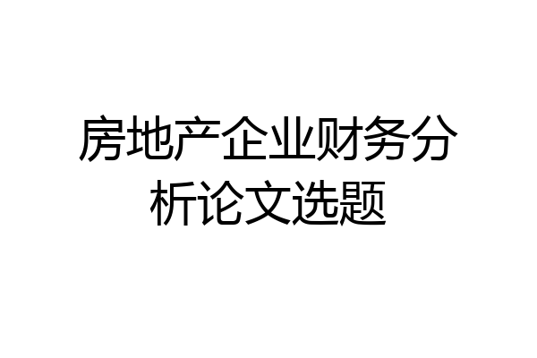 房地产企业财务分析论文选题