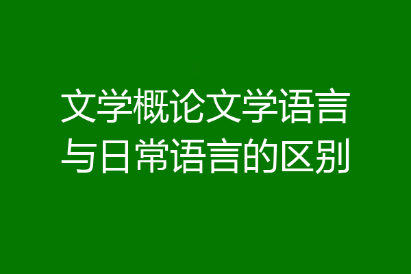 文学概论文学语言与日常语言的区别