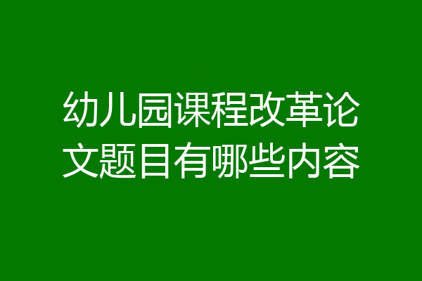 幼儿园课程改革论文题目有哪些内容