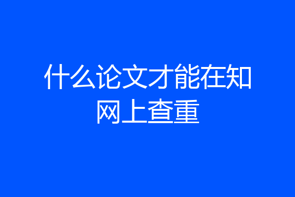 什么论文才能在知网上查重