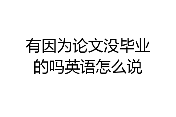 有因为论文没毕业的吗英语怎么说