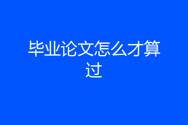 毕业论文怎么才算过