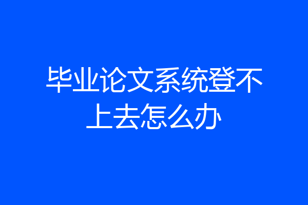 毕业论文系统登不上去怎么办