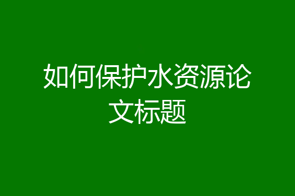 如何保护水资源论文标题