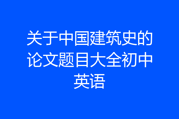 关于中国建筑史的论文题目大全初中英语