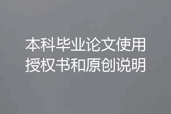 本科毕业论文使用授权书和原创说明