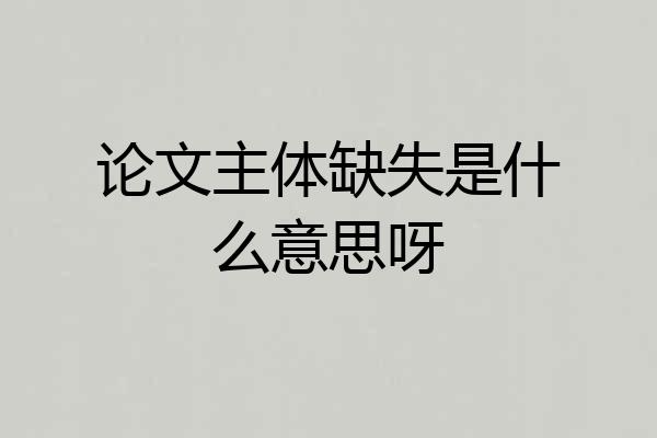 论文主体缺失是什么意思呀