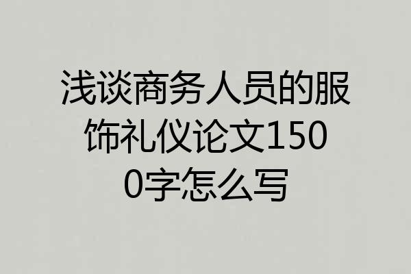浅谈商务人员的服饰礼仪论文1500字怎么写