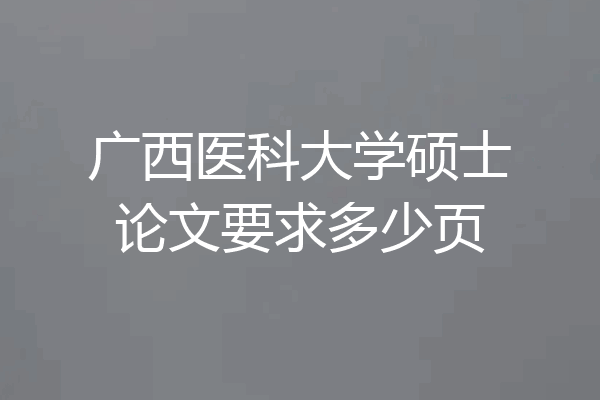 广西医科大学硕士论文要求多少页
