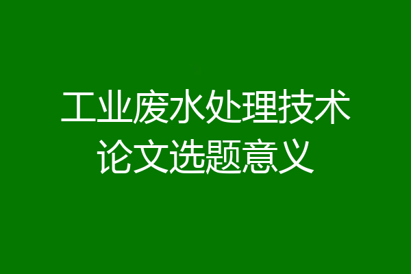 工业废水处理技术论文选题意义