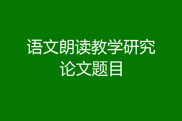 语文朗读教学研究论文题目