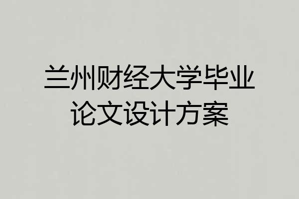兰州财经大学毕业论文设计方案