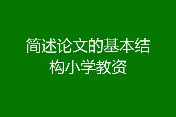 简述论文的基本结构小学教资
