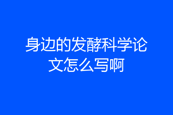 身边的发酵科学论文怎么写啊