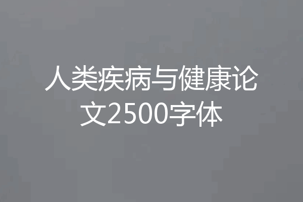 人类疾病与健康论文2500字体