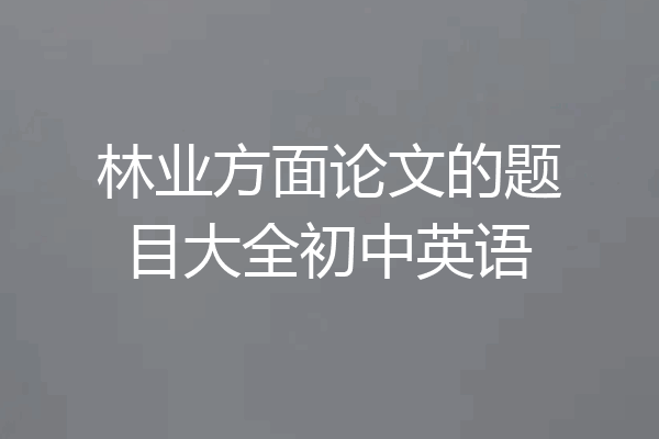 林业方面论文的题目大全初中英语