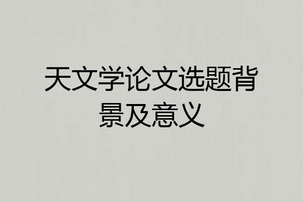 天文学论文选题背景及意义