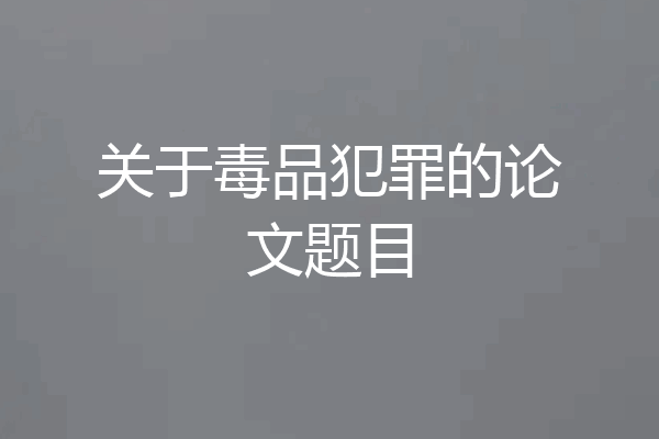 关于毒品犯罪的论文题目