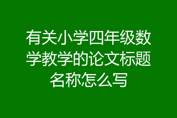 有关小学四年级数学教学的论文标题名称怎么写
