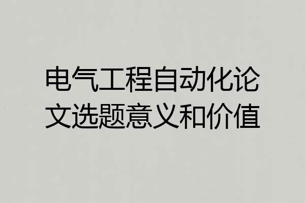 电气工程自动化论文选题意义和价值