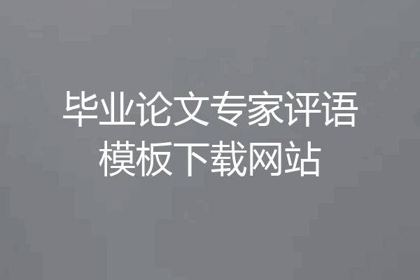 毕业论文专家评语模板下载网站