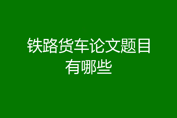 铁路货车论文题目有哪些